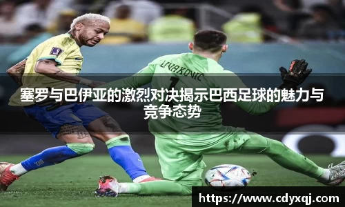塞罗与巴伊亚的激烈对决揭示巴西足球的魅力与竞争态势