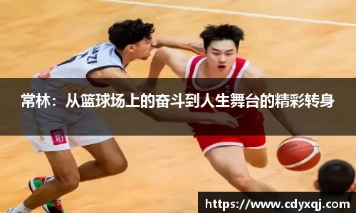 常林：从篮球场上的奋斗到人生舞台的精彩转身